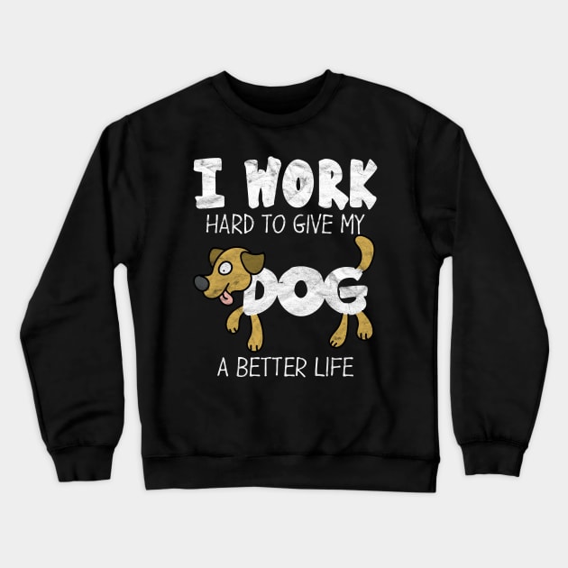 I Work Hard To Give My Dog A Better Life Crewneck Sweatshirt by AlphaDistributors